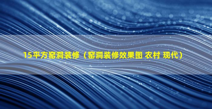 15平方窑洞装修（窑洞装修效果图 农村 现代）